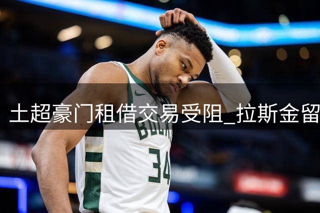 土超豪门租借交易受阻 拉斯金留队命运逆转
