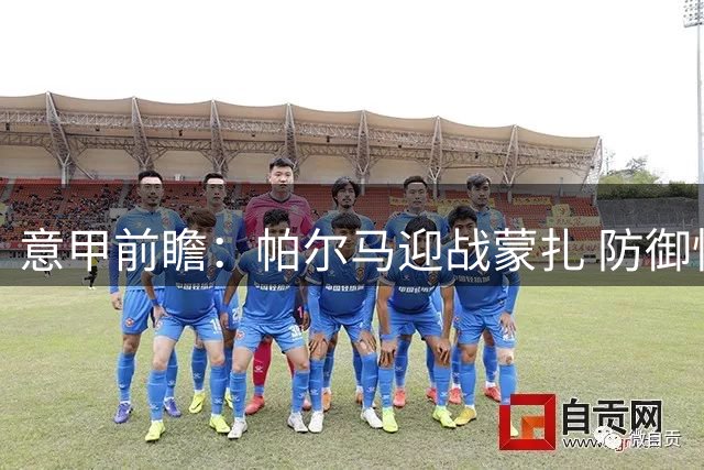 意甲前瞻：帕尔马迎战蒙扎 防御性布阵或成主旋律